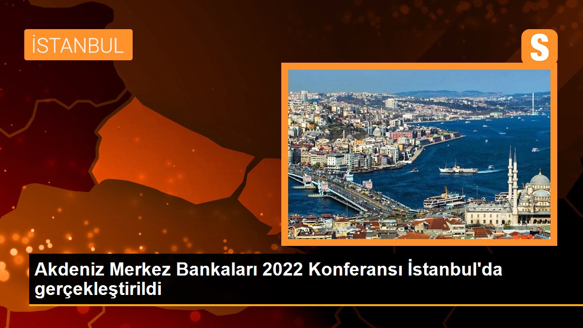 Akdeniz Merkez Bankaları 2022 Konferansı İstanbul’da gerçekleştirildi