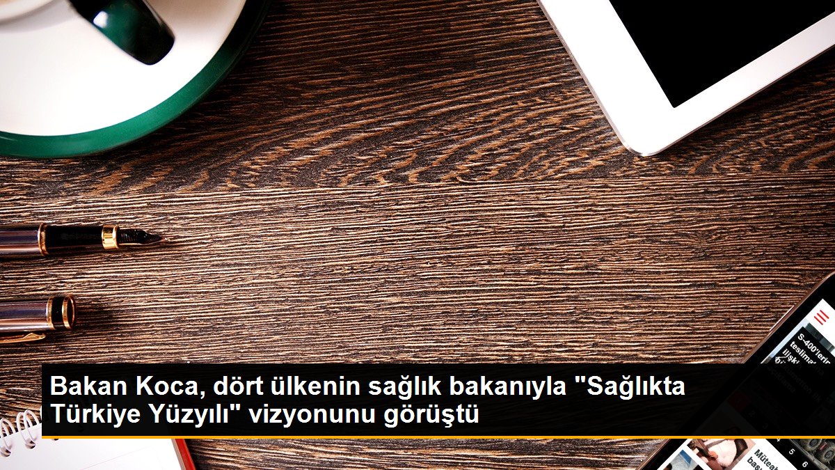 Bakan Koca, dört ülkenin sıhhat bakanıyla “Sağlıkta Türkiye Yüzyılı” vizyonunu görüştü