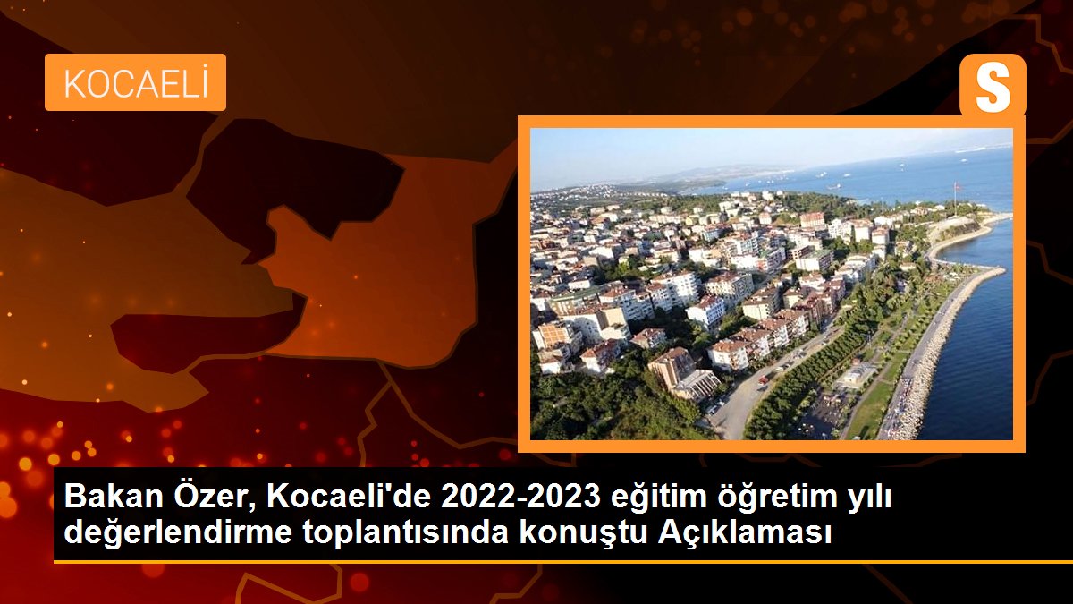 Bakan Özer, Kocaeli’de 2022-2023 eğitim öğretim yılı kıymetlendirme toplantısında konuştu Açıklaması