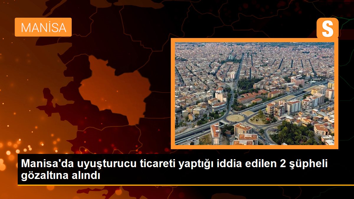 Manisa’da uyuşturucu ticareti yaptığı tez edilen 2 kuşkulu gözaltına alındı