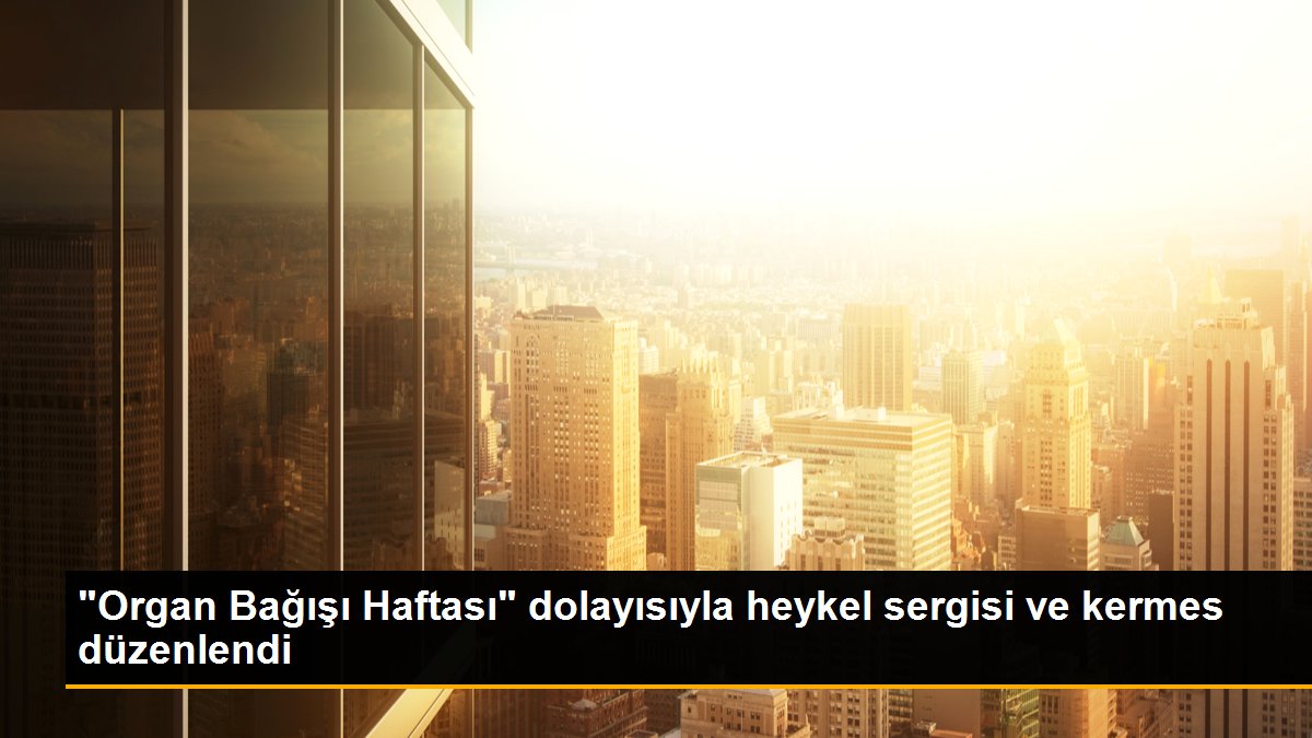 “Organ Bağışı Haftası” hasebiyle heykel standı ve kermes düzenlendi